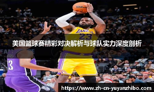 美国篮球赛精彩对决解析与球队实力深度剖析