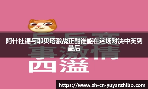 阿什杜德与耶贝塔激战正酣谁能在这场对决中笑到最后